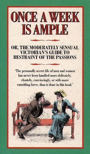 Once a Week is Ample: Or, The Moderately Sensual Victorians Guide To Restraint of The Passions