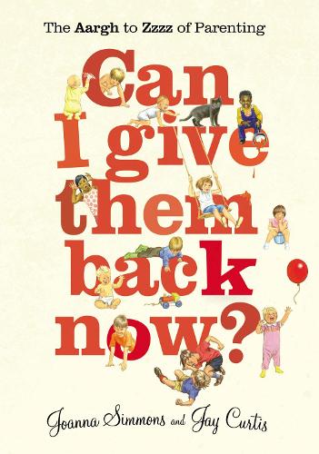 Can I Give Them Back Now?: The Aargh to Zzzz of Parenting