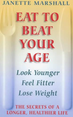 Eat To Beat Your Age: The Secrets of a Longer, Healthier Life