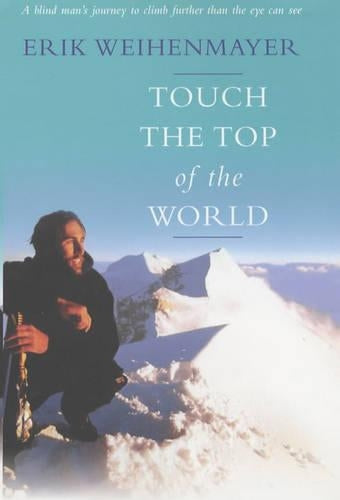 Touch the Top of the World: A blind mans journey to climb further than the eye can see: A Blind Mans Journey to Climb Farther Than the Eye Can See