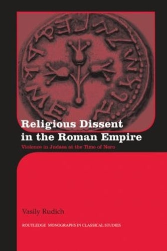 Religious Dissent in the Roman Empire: Violence in Judaea at the Time of Nero (Routledge Monographs in Classical Studies)