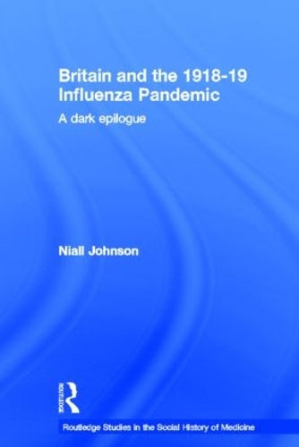 Britain and the 1918-19 Influenza Pandemic: A Dark Epilogue: 23 (Routledge Studies in the Social History of Medicine)