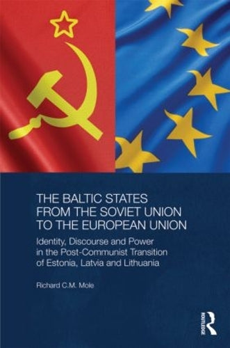 The Baltic States from the Soviet Union to the European Union: Identity, Discourse and Power in the Post-Communist Transition of Estonia, Latvia and ... Series on Russian and East European Studies)