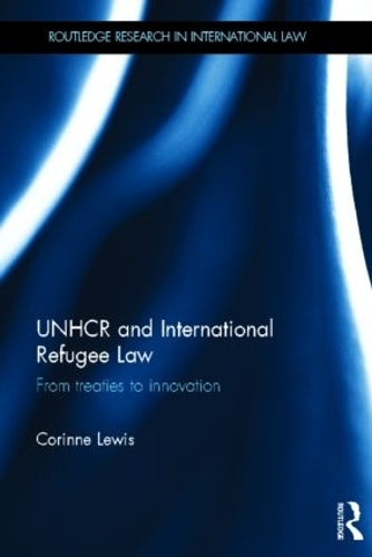 UNHCR and International Refugee Law: From Treaties to Innovation (Routledge Research in International Law)