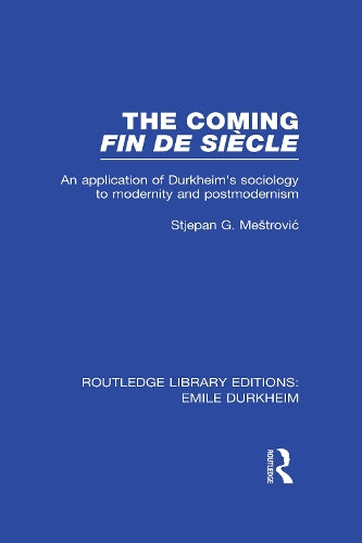 The The Coming Fin De Siècle: An Application of Durkheims Sociology to Modernity and Postmodernism (Routledge Library Editions: Emile Durkheim)