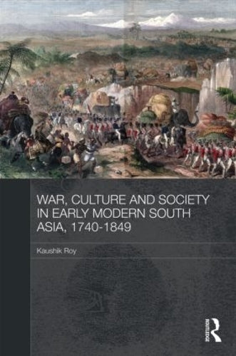 War, Culture and Society in Early Modern South Asia, 1740-1849 (Asian States and Empires)