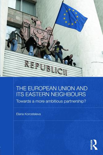 The European Union and its Eastern Neighbours: Towards a More Ambitious Partnership? (BASEES/Routledge Series on Russian and East European Studies)