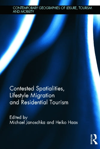 Contested Spatialities, Lifestyle Migration and Residential Tourism (Contemporary Geographies of Leisure, Tourism and Mobility)