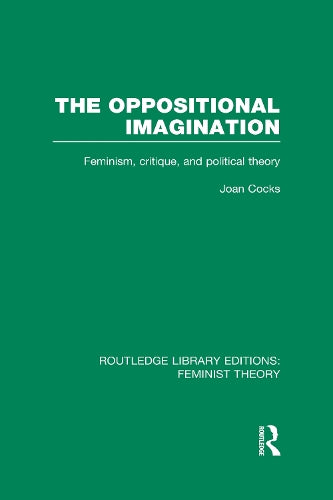 The Oppositional Imagination (RLE Feminist Theory): Feminism, Critique and Political Theory (Routledge Library Editions: Feminist Theory)