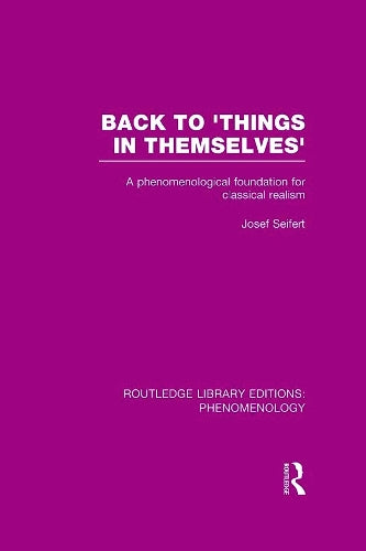 Back to Things in Themselves: A Phenomenological Foundation for Classical Realism: 11 (Routledge Library Editions: Phenomenology)