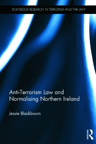 Anti-Terrorism Law and Normalising Northern Ireland (Routledge Research in Terrorism and the Law)