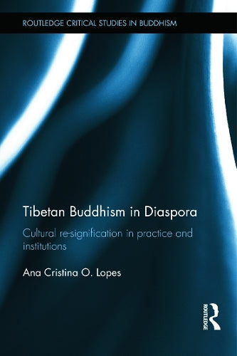 Tibetan Buddhism in Diaspora: Cultural re-signification in practice and institutions (Routledge Critical Studies in Buddhism)