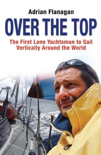 Over The Top: The First Lone Yachtsman To Sail Vertically Around The World