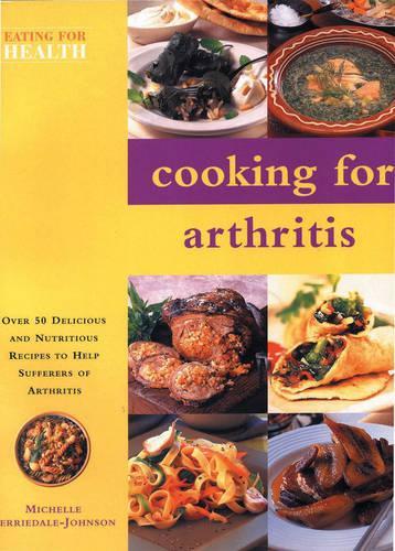 Cooking for Arthritis: Over 50 Delicious and Nutritious Recipes to Help Sufferers of Arthritis (Eating for Health)