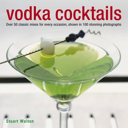 Vodka Cocktails: Over 50 Classic Mixes for Every Occasion, Shown in 100 Stunning Photographs