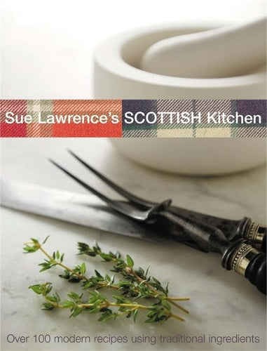 Sue Lawrence's Scottish Kitchen: Over 100 Modern Recipes Using Traditional Ingredients
