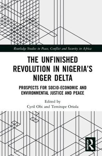 The Unfinished Revolution in Nigeria’s Niger Delta: Prospects for Environmental Justice and Peace (Routledge Studies in Peace, Conflict and Security in Africa)