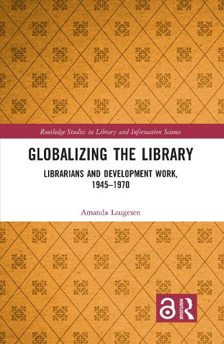 Globalizing the Library: Librarians and Development Work, 1945–1970 (Routledge Studies in Library and Information Science)