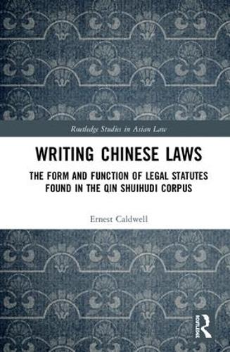 Writing Chinese Laws: The Form and Function of Legal Statutes Found in the Qin Shuihudi Corpus (Routledge Studies in Asian Law)
