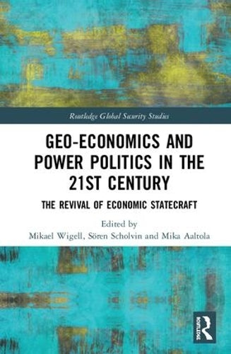 Geo-economics and Power Politics in the 21st Century: The Revival of Economic Statecraft (Routledge Global Security Studies)