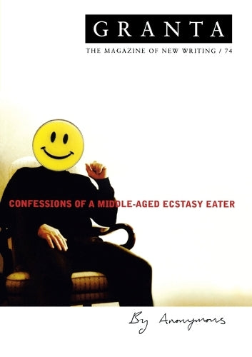 Granta 74: Confessions of a Middle-aged Ecstacy-eater (Granta: The Magazine of New Writing)