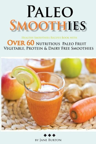 Paleo Smoothies: Healthy Smoothie Recipes Book with Over 60 Nutritious Paleo Fruit, Vegetable, Protein and Dairy Free Smoothies: Volume 13 (Paleo ... Lunch, Dinner & Desserts Recipe Book)