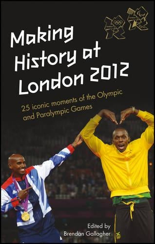 Making History at London 2012 : 25 Iconic moments at the Olympic and Paralympic Games : An Official London 2012 Games Publication