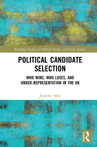 Political Candidate Selection: Who Wins, Who Loses, and Under-Representation in the UK (Routledge Studies on Political Parties and Party Systems)
