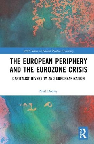 The European Periphery and the Eurozone Crisis: Capitalist Diversity and Europeanisation (RIPE Series in Global Political Economy)