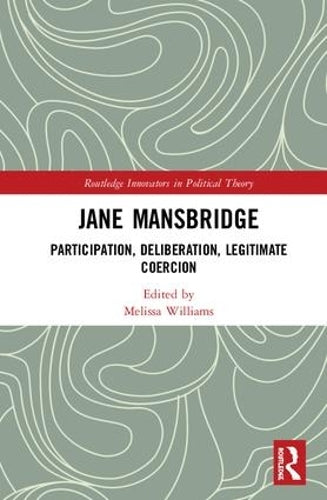 Jane Mansbridge: Participation, Deliberation, Legitimate Coercion (Routledge Innovators in Political Theory)