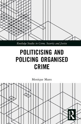 Politicising and Policing Organised Crime (Routledge Studies in Crime, Security and Justice)