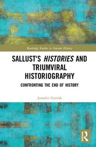 Sallusts Histories and Triumviral Historiography: Confronting the End of History (Routledge Studies in Ancient History)