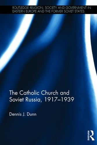 The Catholic Church and Soviet Russia, 1917-39 (Routledge Religion, Society and Government in Eastern Europe and the Former Soviet States)