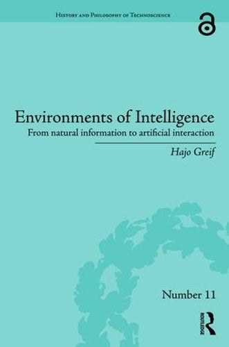 Environments of Intelligence: From natural information to artificial interaction (History and Philosophy of Technoscience)