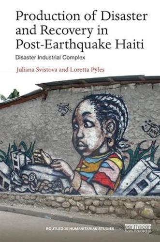 Production of Disaster and Recovery in Post-Earthquake Haiti: Disaster Industrial Complex (Routledge Humanitarian Studies)
