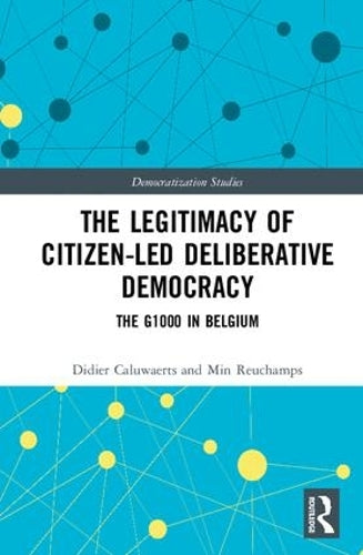 The Legitimacy of Citizen-led Deliberative Democracy: The G1000 in Belgium (Democratization Studies)