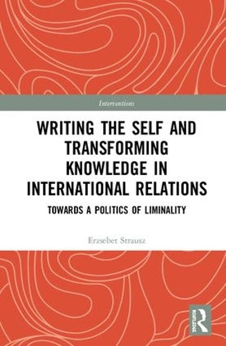Writing the Self and Transforming Knowledge in International Relations: Towards a Politics of Liminality (Interventions)