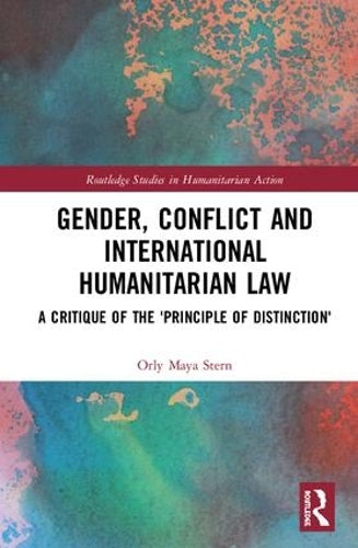 Gender, Conflict and International Humanitarian Law: A critique of the principle of distinction (Routledge Studies in Humanitarian Action)
