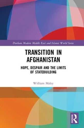 Transition in Afghanistan: Hope, Despair and the Limits of Statebuilding (Durham Modern Middle East and Islamic World Series)
