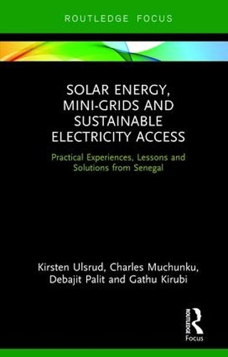 Solar Energy, Mini-grids and Sustainable Electricity Access: Practical Experiences, Lessons and Solutions from Senegal (Routledge Focus on Environment and Sustainability)