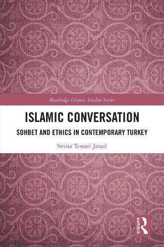 Islamic Conversation: Sohbet and Ethics in Contemporary Turkey (Routledge Islamic Studies Series)