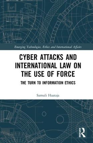 Cyber Attacks and International Law on the Use of Force: The Turn to Information Ethics (Emerging Technologies, Ethics and International Affairs)