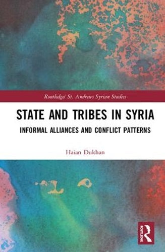 State and Tribes in Syria: Informal Alliances and Conflict Patterns (Routledge/ St. Andrews Syrian Studies Series)