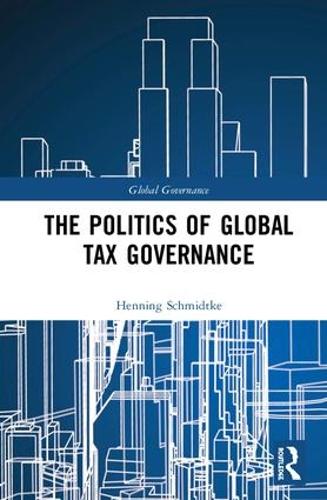 The Politics of Global Tax Governance (Global Governance)