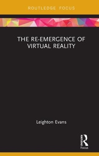 The Re-Emergence of Virtual Reality (Routledge Focus on Digital Culture)