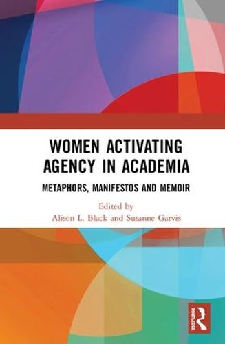 Women Activating Agency in Academia: Metaphors, Manifestos and Memoir