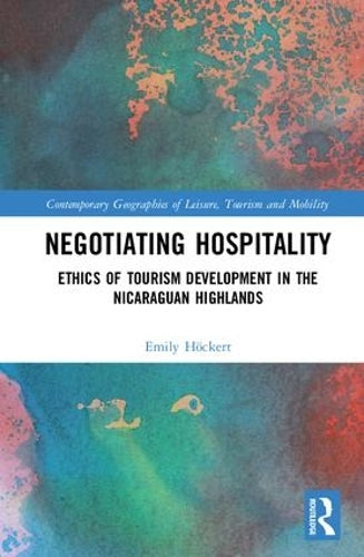 Negotiating Hospitality: Ethics of Tourism Development in the Nicaraguan Highlands (Contemporary Geographies of Leisure, Tourism and Mobility)