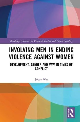 Involving Men in Ending Violence against Women: Development, Gender and VAW in Times of Conflict (Routledge Advances in Feminist Studies and Intersectionality)