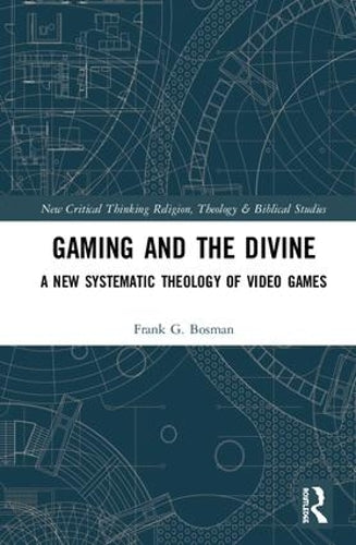 Gaming and the Divine: A New Systematic Theology of Video Games (Routledge New Critical Thinking in Religion, Theology and Biblical Studies)
