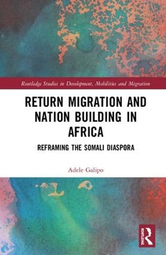 Return Migration and Nation Building in Africa: Reframing the Somali Diaspora (Routledge Studies in Development, Mobilities and Migration)